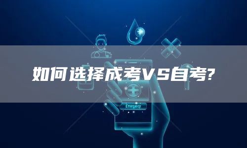 如何选择成考VS自考?