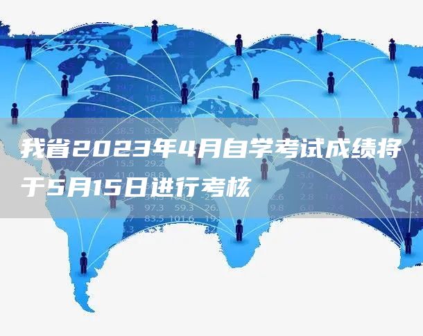 我省2023年4月自学考试成绩将于5月15日进行考核(图1)