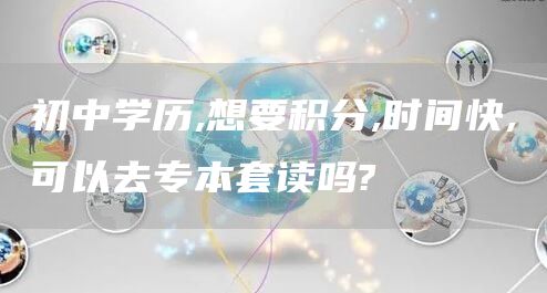 初中学历,想要积分,时间快,可以去专本套读吗?(图1)