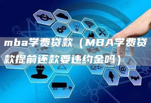 mba学费贷款（MBA学费贷款提前还款要违约金吗）(图1)