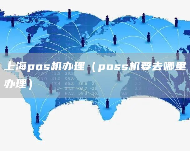 上海pos机办理（poss机要去哪里办理）
