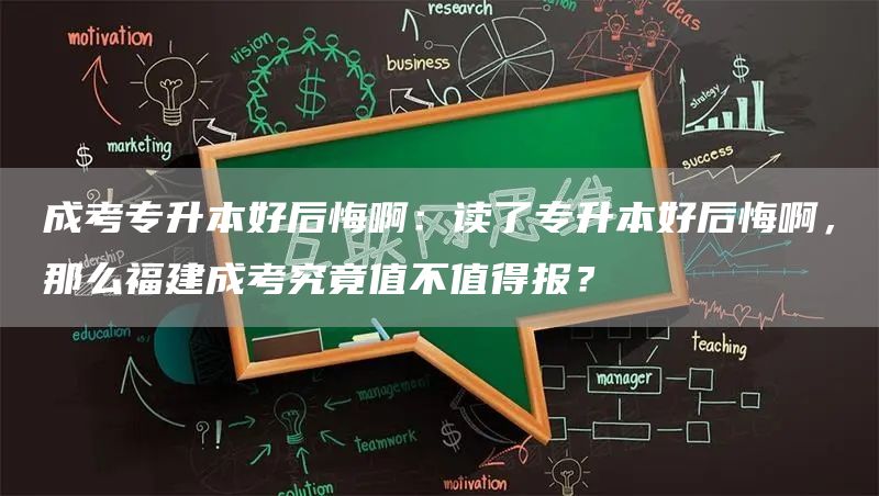 成考专升本好后悔啊：读了专升本好后悔啊，那么福建成考究竟值不值得报？
