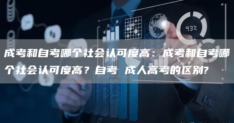 成考和自考哪个社会认可度高：成考和自考哪个社会认可度高？自考 成人高考的区别?(图1)