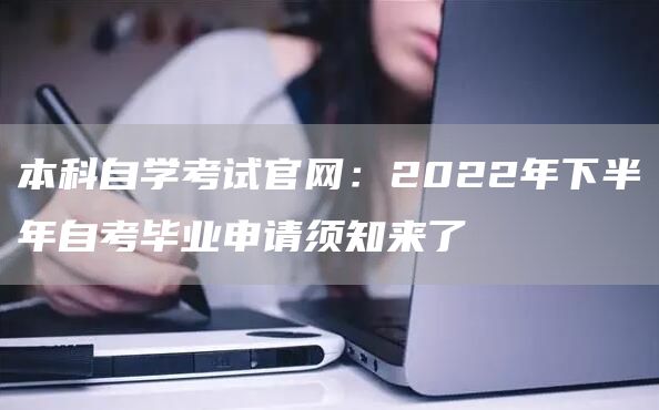 本科自学考试官网：2022年下半年自考毕业申请须知来了
