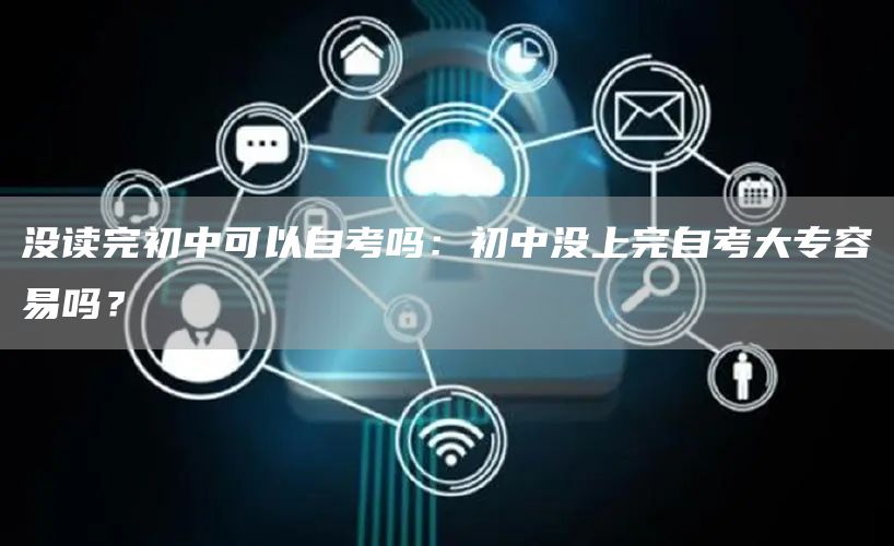 没读完初中可以自考吗：初中没上完自考大专容易吗？(图1)