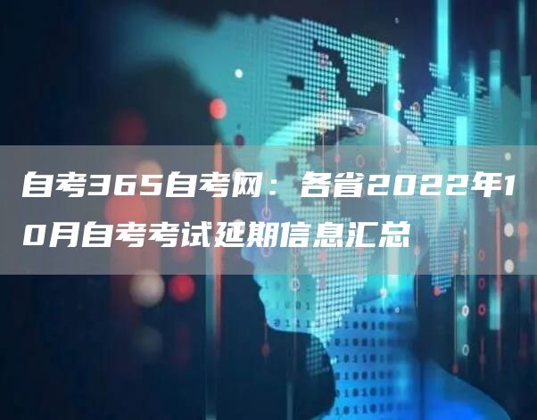 自考365自考网：各省2022年10月自考考试延期信息汇总(图1)