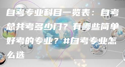 自考专业科目一览表：自考总共考多少门？有哪些简单好考的专业？#自考专业怎么选(图1)
