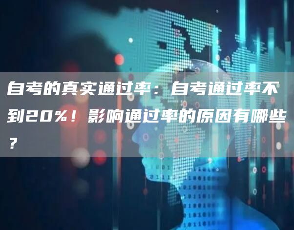 自考的真实通过率：自考通过率不到20%！影响通过率的原因有哪些？(图1)
