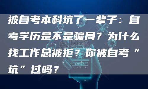 被自考本科坑了一辈子：自考学历是不是骗局？为什么找工作总被拒？你被自考“坑”过吗