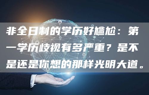 非全日制的学历好尴尬：第一学历歧视有多严重？是不是还是你想的那样光明大道。
