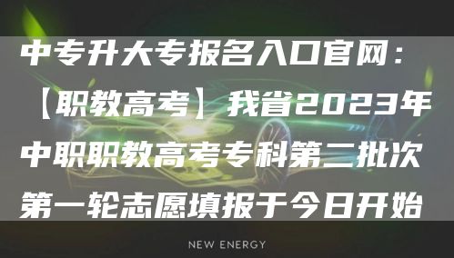 中专升大专报名入口官网：【职教高考】我省2023年中职职教高考专科第二批次第一轮