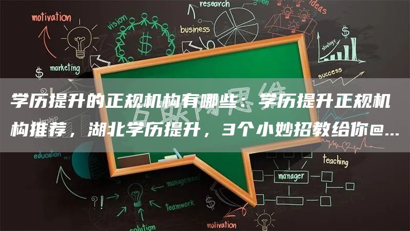 学历提升的正规机构有哪些：学历提升正规机构推荐，湖北学历提升，3个小妙招教给你@...(图1)