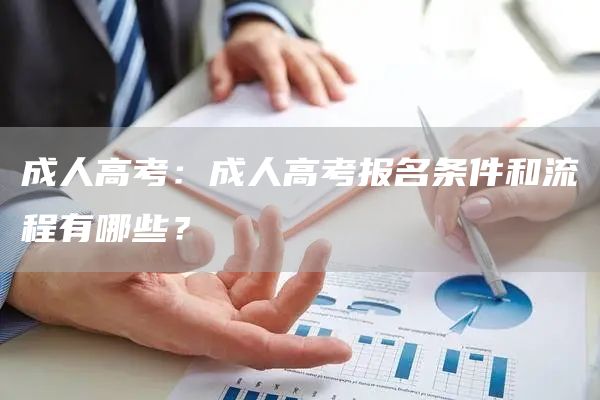 成人高考：成人高考报名条件和流程有哪些？(图1)