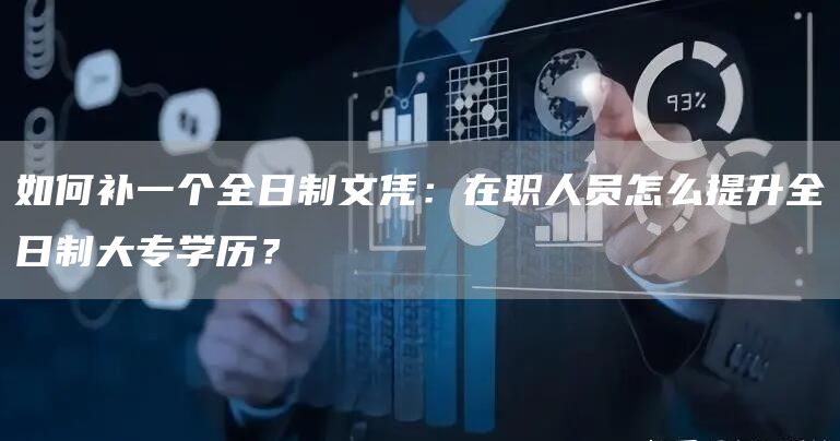 如何补一个全日制文凭：在职人员怎么提升全日制大专学历？(图1)