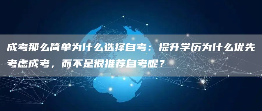 成考那么简单为什么选择自考：提升学历为什么优先考虑成考，而不是很推荐自考呢？(图1)