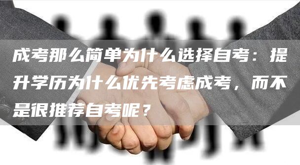 成考那么简单为什么选择自考：提升学历为什么优先考虑成考，而不是很推荐自考呢？