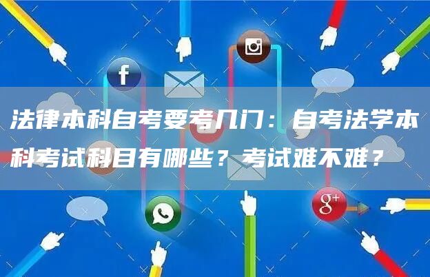 法律本科自考要考几门：自考法学本科考试科目有哪些？考试难不难？