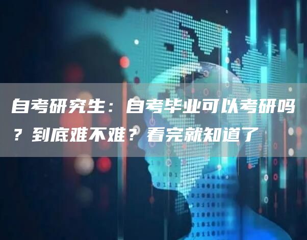 自考研究生：自考毕业可以考研吗？到底难不难？看完就知道了(图1)