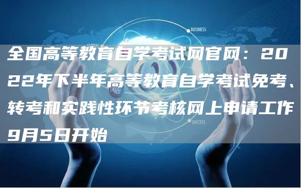 全国高等教育自学考试网官网：2022年下半年高等教育自学考试免考、转考和实践性环节考核网上申请工作9月5日开始(图1)