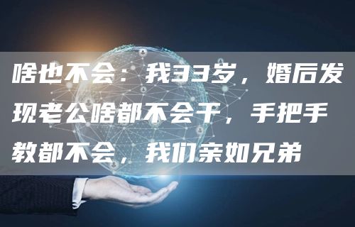 啥也不会：我33岁，婚后发现老公啥都不会干，手把手教都不会，我们亲如兄弟
