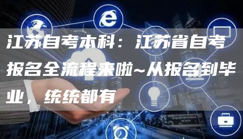 江苏自考本科：江苏省自考报名全流程来啦~从报名到毕业，统统都有(图1)