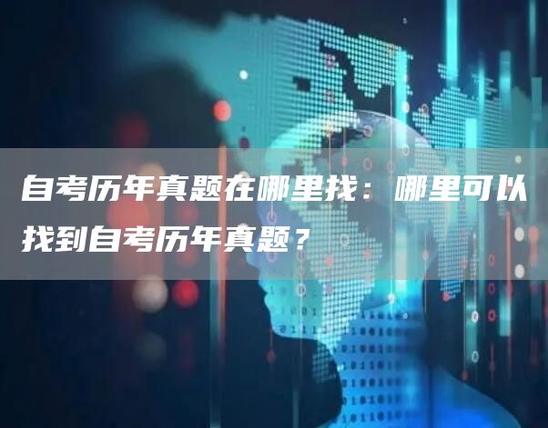 自考历年真题在哪里找：哪里可以找到自考历年真题？(图1)