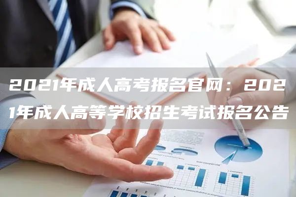 2021年成人高考报名官网：2021年成人高等学校招生考试报名公告(图1)