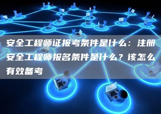 安全工程师证报考条件是什么：注册安全工程师报名条件是什么？该怎么有效备考(图1)