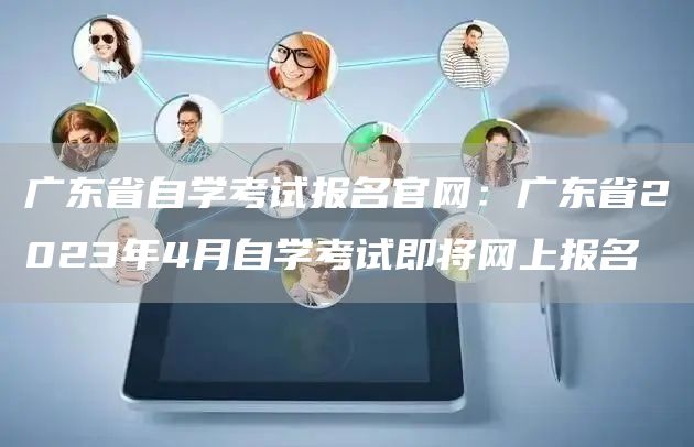广东省自学考试报名官网：广东省2023年4月自学考试即将网上报名(图1)