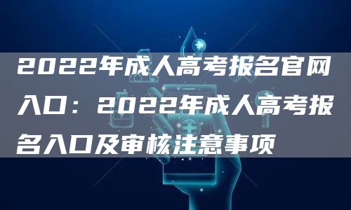 2022年成人高考报名官网入口：2022年成人高考报名入口及审核注意事项