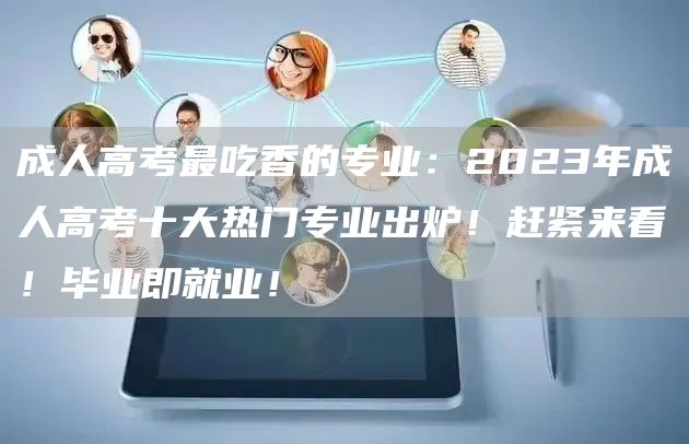 成人高考最吃香的专业：2023年成人高考十大热门专业出炉！赶紧来看！毕业即就业！(图1)