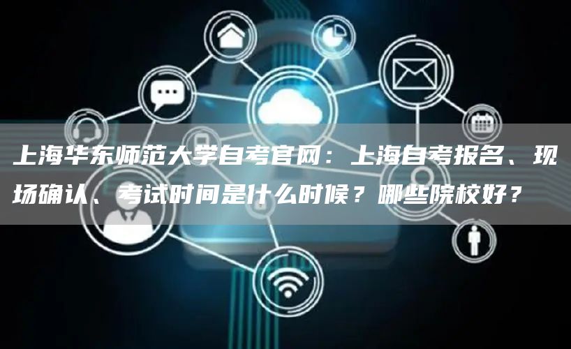 上海华东师范大学自考官网：上海自考报名、现场确认、考试时间是什么时候？哪些院校好？(图1)