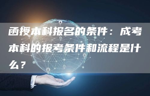 函授本科报名的条件：成考本科的报考条件和流程是什么？(图1)