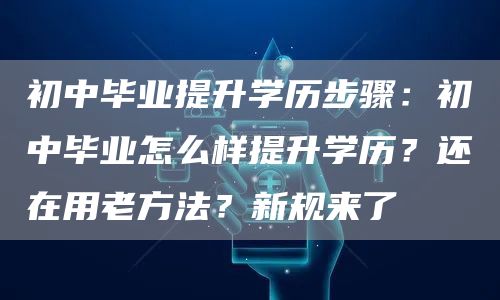 初中毕业提升学历步骤：初中毕业怎么样提升学历？还在用老方法？新规来了(图1)