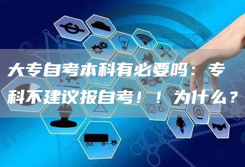 大专自考本科有必要吗：专科不建议报自考！！为什么？