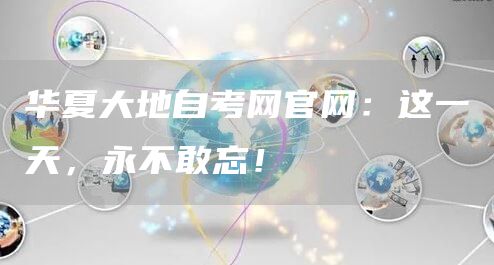 华夏大地自考网官网：这一天，永不敢忘！