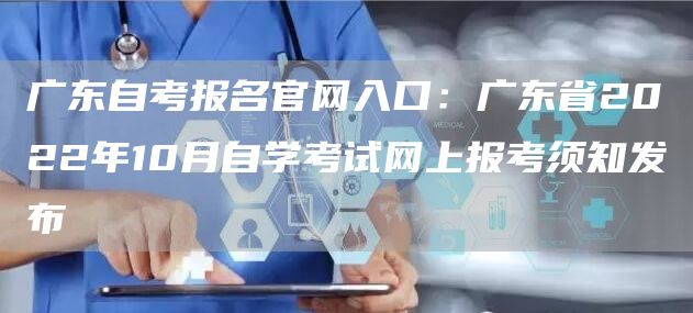 广东自考报名官网入口：广东省2022年10月自学考试网上报考须知发布(图1)