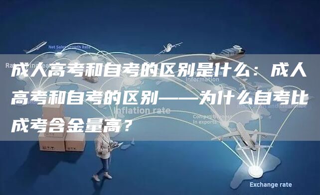 成人高考和自考的区别是什么：成人高考和自考的区别——为什么自考比成考含金量高？