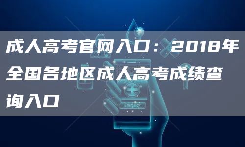 成人高考官网入口：2018年全国各地区成人高考成绩查询入口(图1)