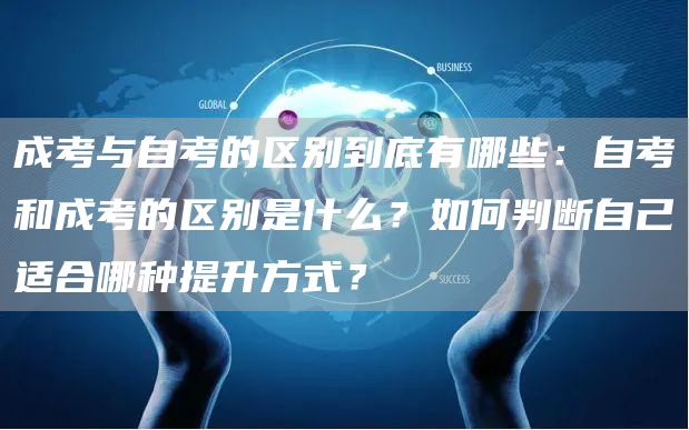 成考与自考的区别到底有哪些：自考和成考的区别是什么？如何判断自己适合哪种提升方式？(图1)