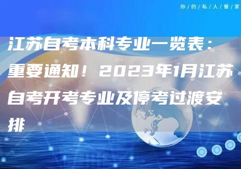 江苏自考本科专业一览表：重要通知！2023年1月江苏自考开考专业及停考过渡安排