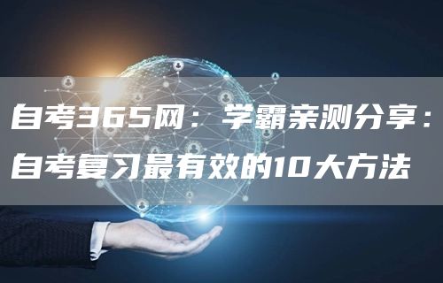 自考365网：学霸亲测分享：自考复习最有效的10大方法