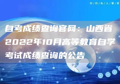 自考成绩查询官网：山西省2022年10月高等教育自学考试成绩查询的公告(图1)