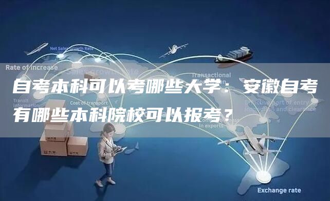 自考本科可以考哪些大学：安徽自考有哪些本科院校可以报考？