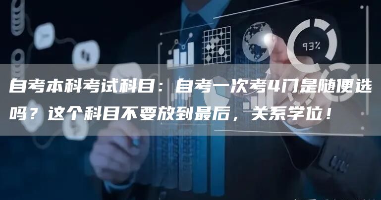 自考本科考试科目：自考一次考4门是随便选吗？这个科目不要放到最后，关系学位！(图1)