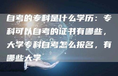 自考的专科是什么学历：专科可以自考的证书有哪些，大学专科自考怎么报名，有哪些大学(图1)