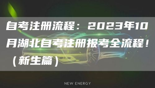 自考注册流程：2023年10月湖北自考注册报考全流程！（新生篇）(图1)