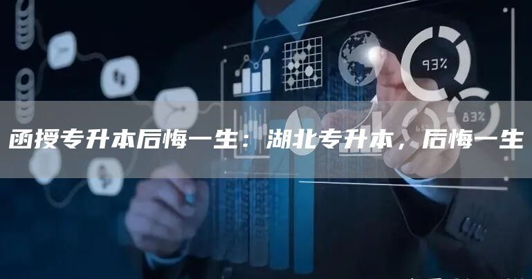 函授专升本后悔一生：湖北专升本，后悔一生