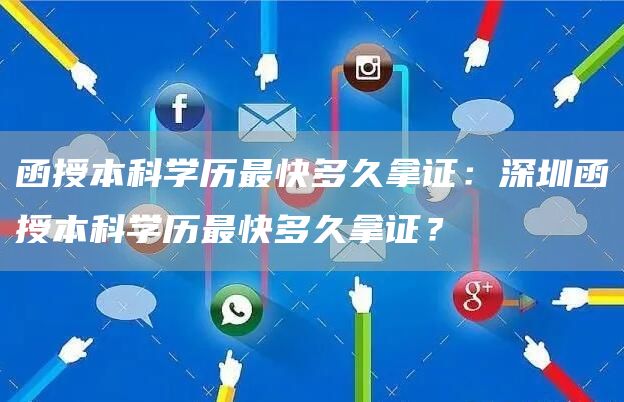 函授本科学历最快多久拿证：深圳函授本科学历最快多久拿证？