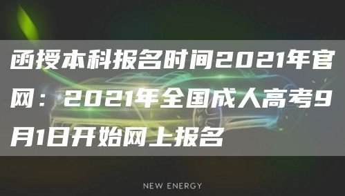 函授本科报名时间2021年官网：2021年全国成人高考9月1日开始网上报名